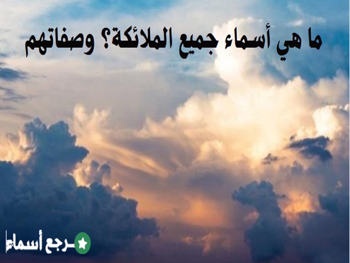 ما هي أسماء جميع الملائكة؟ وصفاتهم