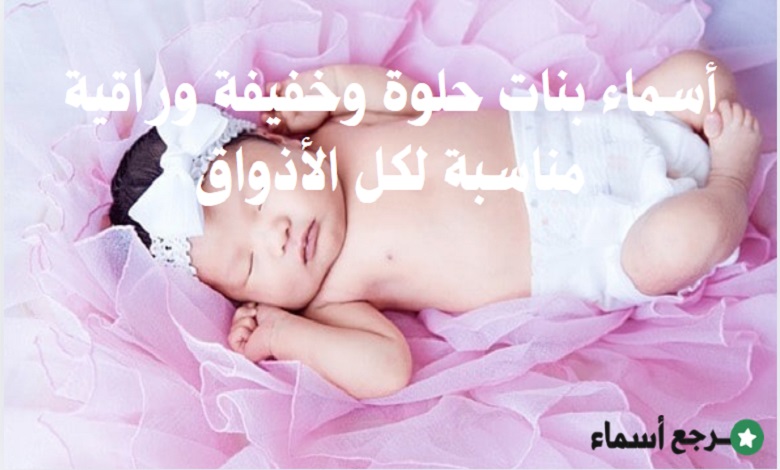 أسماء بنات حلوة وخفيفة​ وراقية مناسبة لكل الأذواق